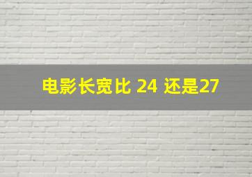 电影长宽比 24 还是27